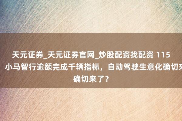 天元证券_天元证券官网_炒股配资找配资 1159辆!小马智行逾额完成千辆指标,自动驾驶生意化确切来了?